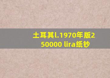 土耳其l.1970年版250000 lira纸钞